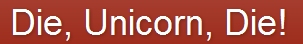Die, Unicorn, Die!